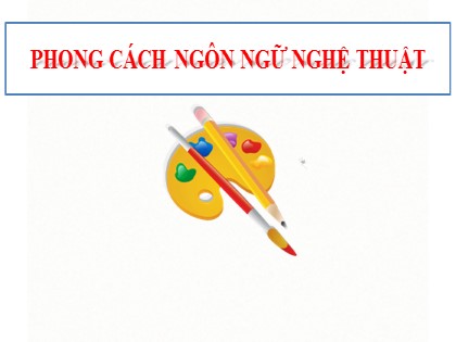 Bài giảng Ngữ văn Lớp 10 - Bài: Phong cách ngôn ngữ nghệ thuật