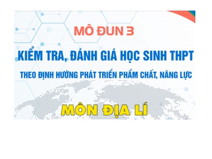 Bài giảng môđun Kiểm tra, đánh giá học sinh THPT theo định hướng phát triển phẩm chất, năng lực môn Địa lý