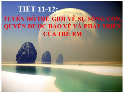 Bài giảng Ngữ văn Khối 9 - Tiết 11+12: Tuyên bố thế giới về sự sống còn, quyền được bảo vệ và phát triển của trẻ em