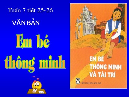 Bài giảng Ngữ văn Lớp 6 - Tiết 25+26: Văn bản "Em bé thông minh"