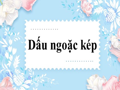 Bài giảng Ngữ văn Lớp 8 - Bài: Dấu ngoặc kép