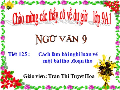 Bài giảng Ngữ văn Lớp 9 - Tiết 125: Cách làm bài nghị luận về một bài thơ, đoạn thơ - Trần Thị Tuyết Hoa