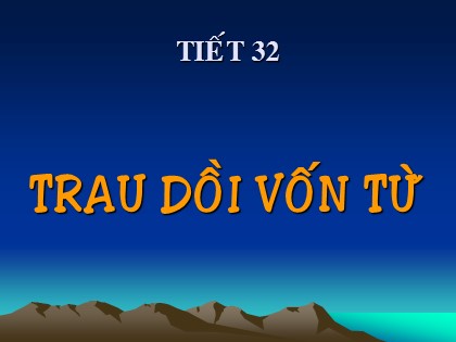 Bài giảng Ngữ văn Lớp 9 - Tiết 32: Trau dồi vốn từ