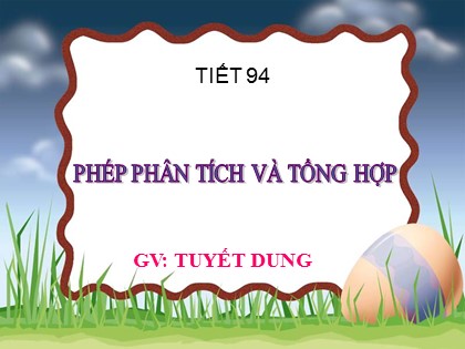 Bài giảng Ngữ văn Lớp 9 - Tiết 94: Phép phân tích và tổng hợp - Tuyết Dung