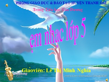 Bài giảng Âm nhạc Lớp 5 - Tiết 18: Ôn tập 2 bài hát Những bông hoa những bài ca và Ước mơ. Ôn tập đọc nhạc số 4 - Lê Thị Minh Nghĩa