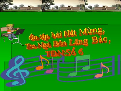 Bài giảng Âm nhạc Lớp 5 - Tiết 23: Ôn tập bài Hát mừng, Tre ngà bên lăng Bác. TĐN số 6