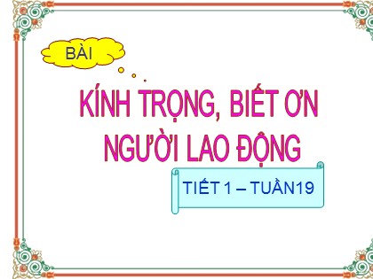 Bài giảng Đạo đức Lớp 4 - Tiết 19: Kính trọng, biết ơn người lao động