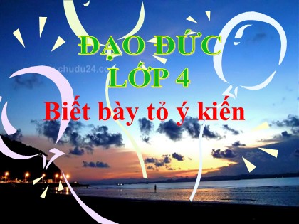 Bài giảng Đạo đức Lớp 4 - Tiết 5: Biết bày tỏ ý kiến