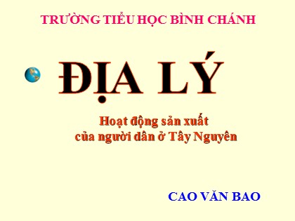 Bài giảng Địa lý Lớp 4 - Tiết 8: Hoạt động sản xuất của người dân ở Tây Nguyên - Cao Văn Bao