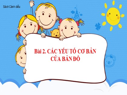 Bài giảng Địa lý Lớp 6 (Sách Cánh diều) - Bài 2: Các yếu tố cơ bản của bản đồ