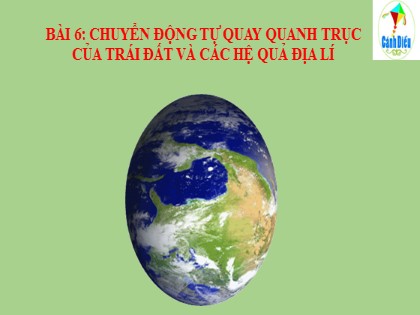 Bài giảng Địa lý Lớp 6 (Sách Cánh diều) - Bài 6: Chuyển động tự quay quanh trục của Trái Đất và các hệ quả địa lí