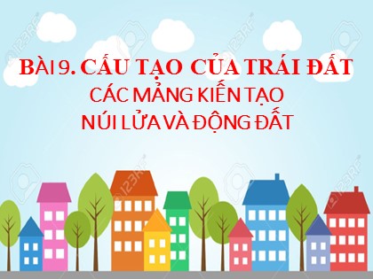 Bài giảng Địa lý Lớp 6 (Sách Cánh diều) - Bài 9: Cấu tạo của Trái Đất các mảng kiến tạo núi lửa và động đất