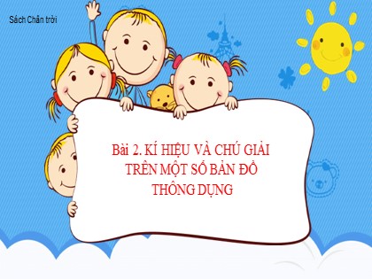 Bài giảng Địa lý Lớp 6 (Sách Chân trời sáng tạo) - Bài 2: Kí hiệu và chú giải trên một số bản đồ thông dụng