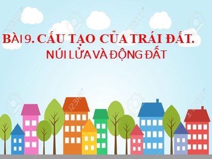 Bài giảng Địa lý Lớp 6 (Sách Chân trời sáng tạo) - Bài 9: Cấu tạo của trái đất. Núi lửa và động đất