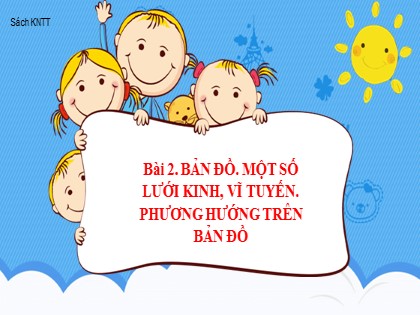 Bài giảng Địa lý Lớp 6 (Sách Kết nối tri thức) - Bài 2: Bản đồ. Một số lưới kinh, vĩ tuyến. Phương hướng trên bản đồ