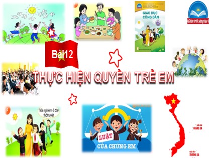 Bài giảng Giáo dục công dân Lớp 6 (Sách Chân trời sáng tạo) - Bài 12: Thực hiện quyền trẻ em