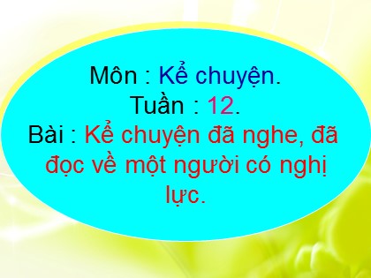 Bài giảng Kể chuyện Lớp 4 - Tiết 12: Kể chuyện đã nghe, đã đọc về một người có nghị lực