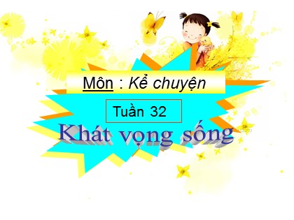 Bài giảng Kể chuyện Lớp 4 - Tiết 32: Khát vọng sống