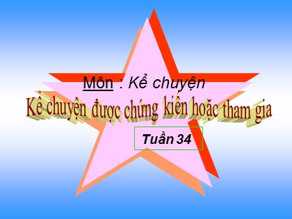 Bài giảng Kể chuyện Lớp 4 - Tiết 34: Kể chuyện được chứng kiến hoặc tham gia