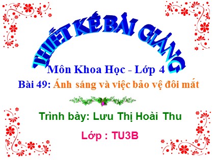 Bài giảng Khoa học Lớp 4 - Bài 49: Ánh sáng và việc bảo vệ đôi mắt - Lưu Thị Hoài Thu