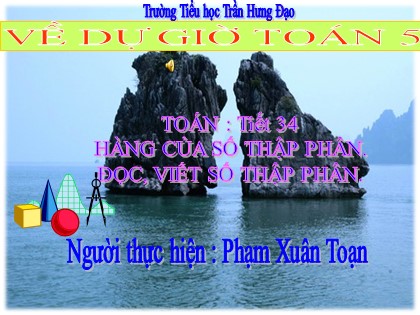 Bài giảng Toán Lớp 5 - Tiết 34: Hàng của số thập phân. Đọc, viết số thập phân - Phạm Xuân Toạn