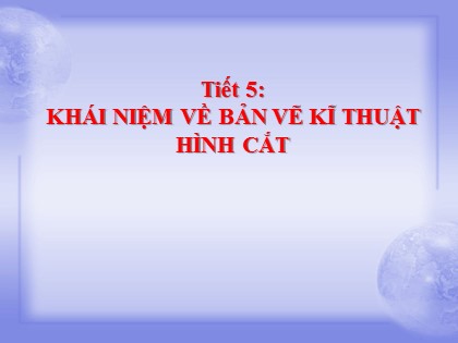 Bài giảng Công nghệ Lớp 8 - Tiết 5: Khái niệm về bản vẽ kĩ thuật hình cắt