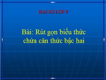 Bài giảng Đại số Lớp 9 - Bài: Rút gọn biểu thức chứa căn thức bậc hai