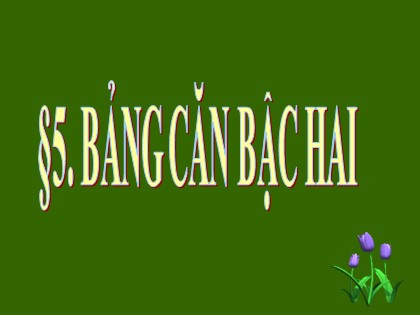 Bài giảng Đại số Lớp 9 - Tiết 5: Bảng căn bậc hai