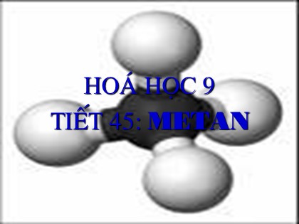 Bài giảng Hóa học Lớp 9 - Tiết 45: Metan