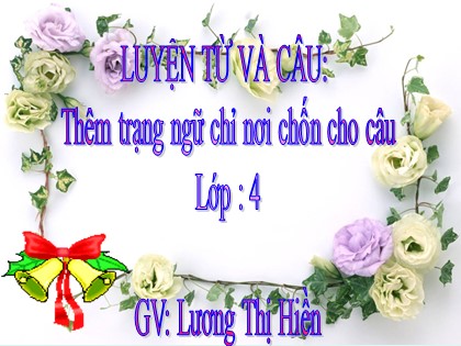 Bài giảng Luyện từ và câu Lớp 4 - Tiết 62: Thêm trạng ngữ chỉ nơi chốn cho câu - Lương Thị Hiền