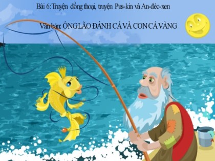 Bài giảng Ngữ văn Lớp 6 (Sách Cánh diều) - Bài 6: Văn bản Ông lão đánh cá và con cá vàng