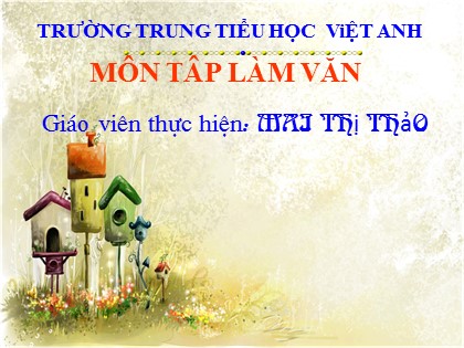 Bài giảng Tập làm văn Lớp 4 - Tiết 5: Kể lại lời nói, ý nghĩ của nhân vật - Mai Thị Thảo