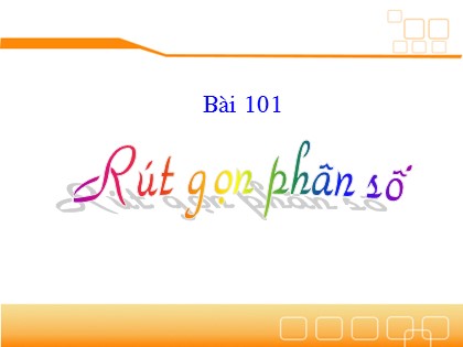 Bài giảng Toán Lớp 4 - Bài 101: Rút gọn phân số