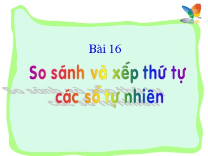 Bài giảng Toán Lớp 4 - Bài 16: So sánh và xếp thứ tự các số tự nhiên