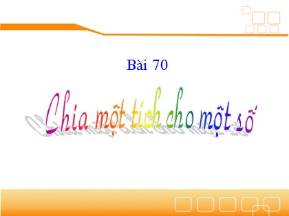 Bài giảng Toán Lớp 4 - Bài 70: Chia một tích cho một số