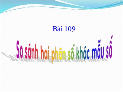 Bài giảng Toán Lớp 4 - Tiết 109: So sánh hai phân số khác mẫu số