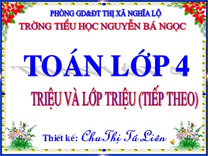 Bài giảng Toán Lớp 4 - Tiết 11: Triệu và lớp triệu (Tiếp theo) - Chu Thị Tú Liên