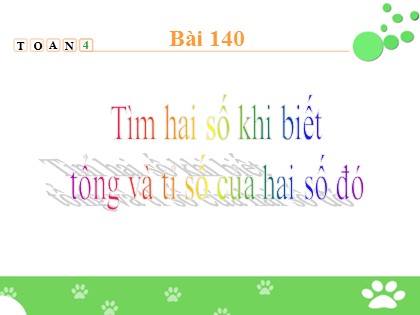 Bài giảng Toán Lớp 4 - Tiết 138: Tìm hai số khi biết tổng và tỉ số của hai số đó