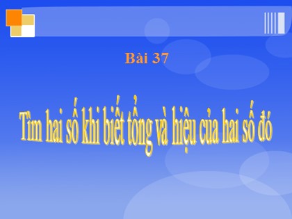 Bài giảng Toán Lớp 4 - Tiết 37: Tìm hai số khi biết tổng và hiệu của hai số đó