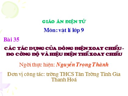 Bài giảng Vật lý Lớp 9 - Bài 35: Các tác dụng của dòng điện xoay chiều - Đo cường độ và hiệu điện thế xoay chiều - Nguyễn Trọng Thành