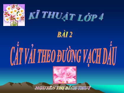 Bài giảng Kĩ thuật Lớp 4 - Bài 2: Cắt vải theo đường vạch dấu - Nguyễn Thị Bích Thuỷ