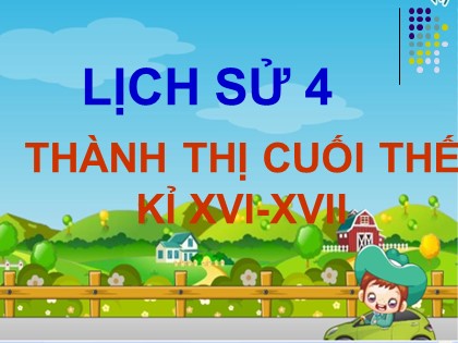 Bài giảng Lịch sử Lớp 4 - Tiết 27: Thành thị cuối thế kỉ XVI-XVII