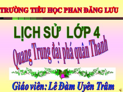 Bài giảng Lịch sử Lớp 4 - Tiết 29: Quang Trung đại phá quân Thanh - Lê Đàm Uyên Trâm