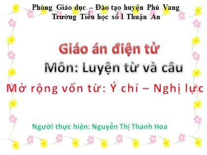 Bài giảng Luyện từ và câu Lớp 4 - Tiết 25: Mở rộng vốn từ "Ý chí - Nghị lực" - Nguyễn Thị Thanh Hoa