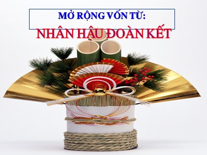 Bài giảng Luyện từ và câu Lớp 4 - Tiết 6: Mở rộng vốn từ "Nhân hậu - Đoàn kết"