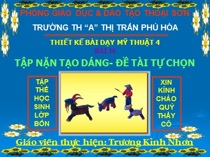 Bài giảng Mĩ thuật Lớp 4 - Tiết 30: Tập nặn tạo dáng - Đề tài tự chọn - Trương Kỉnh Nhơn