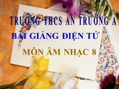 Bài giảng Âm nhạc Lớp 8 - Tiết 28: Ôn tập hát bài Ngôi nhà của chúng ta. Ôn tập tập đọc nhạc: TĐN số 7 - Trường THCS An Trường A