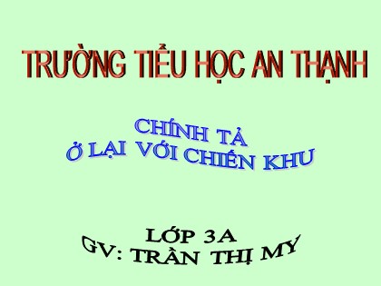 Bài giảng Chính tả Lớp 3 - Tiết 39: Ở lại với chiến khu - Trần Thị My