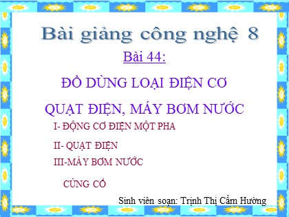 Bài giảng Công nghệ Lớp 8 - Bài 44: đồ dùng loại điện cơ quạt điện, máy bơm nước - Trịnh Thị Cẩm Hường