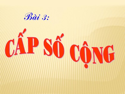 Bài giảng Đại số và Giải tích Lớp 11 - Tiết 44: Cấp số cộng (Tiếp theo)
